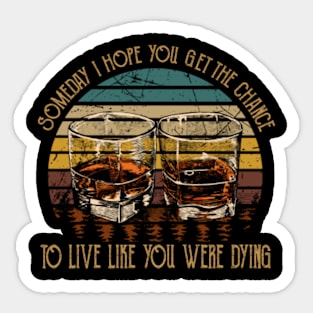 Someday I Hope You Get The Chance To Live Like You Were Dying Drink Whiskey Sticker